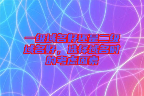 一級域名好還是二級域名好，選擇域名時的考慮因素