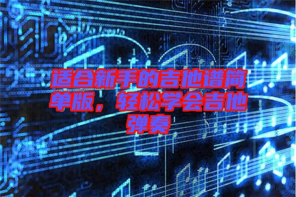 適合新手的吉他譜簡單版，輕松學(xué)會吉他彈奏