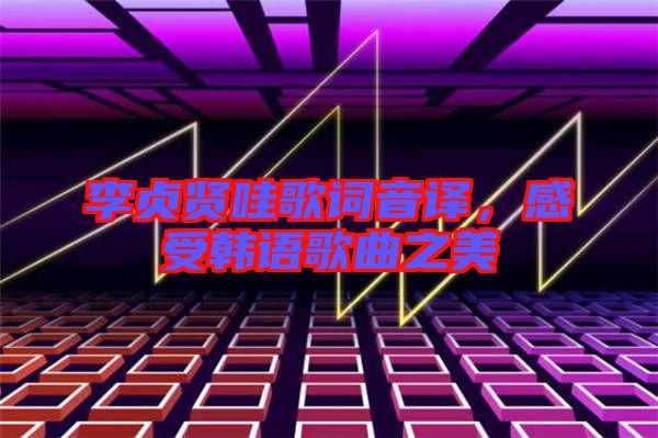 李貞賢哇歌詞音譯，感受韓語歌曲之美