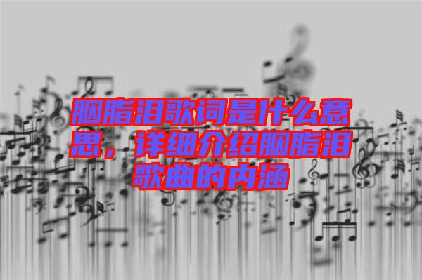 胭脂淚歌詞是什么意思，詳細(xì)介紹胭脂淚歌曲的內(nèi)涵