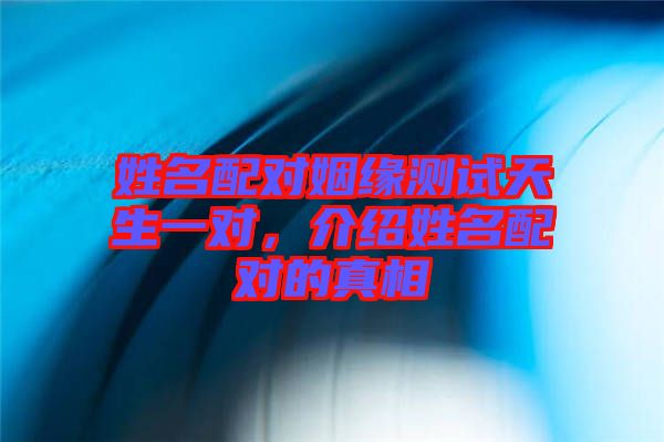 姓名配對姻緣測試天生一對，介紹姓名配對的真相