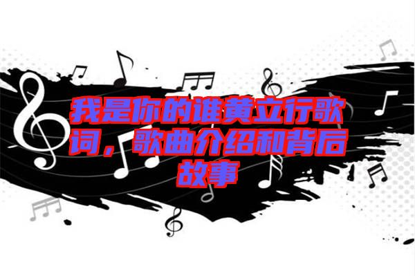 我是你的誰黃立行歌詞，歌曲介紹和背后故事