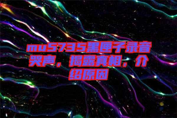 mu5735黑匣子錄音哭聲，揭露真相，介紹原因