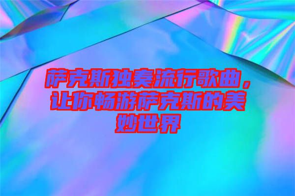 薩克斯獨(dú)奏流行歌曲，讓你暢游薩克斯的美妙世界