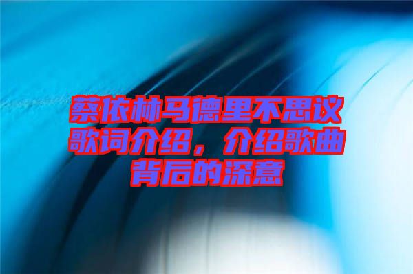 蔡依林馬德里不思議歌詞介紹，介紹歌曲背后的深意