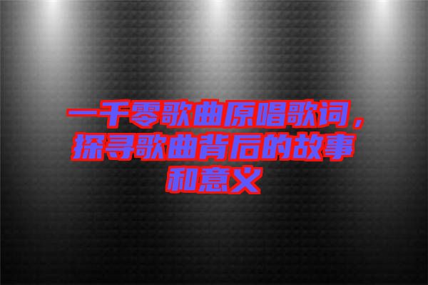 一千零歌曲原唱歌詞，探尋歌曲背后的故事和意義