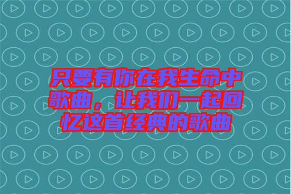 只要有你在我生命中歌曲，讓我們一起回憶這首經(jīng)典的歌曲