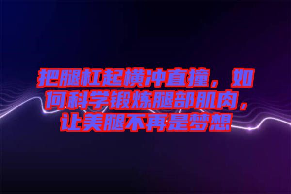 把腿杠起橫沖直撞，如何科學(xué)鍛煉腿部肌肉，讓美腿不再是夢想