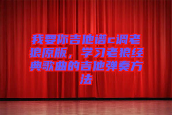 我要你吉他譜c調老狼原版，學習老狼經(jīng)典歌曲的吉他彈奏方法