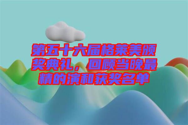 第五十六屆格萊美頒獎(jiǎng)典禮，回顧當(dāng)晚最精的演和獲獎(jiǎng)名單