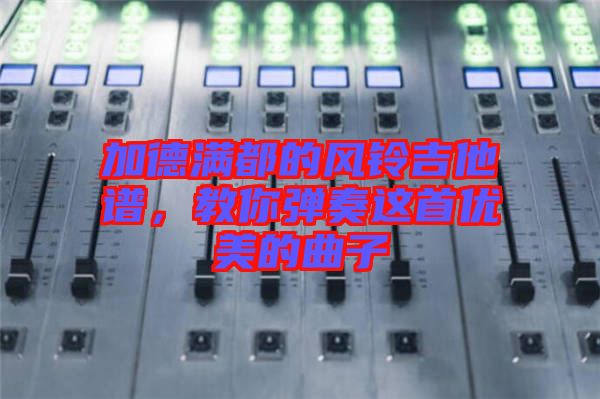 加德滿都的風(fēng)鈴吉他譜，教你彈奏這首優(yōu)美的曲子