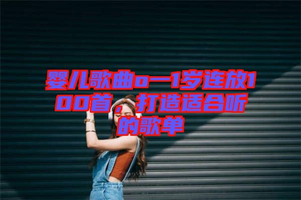 嬰兒歌曲o一1歲連放100首，打造適合聽的歌單