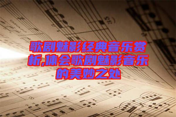 歌劇魅影經(jīng)典音樂(lè)賞析,體會(huì)歌劇魅影音樂(lè)的美妙之處