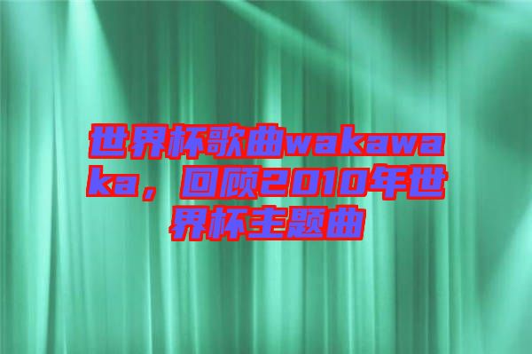 世界杯歌曲wakawaka，回顧2010年世界杯主題曲