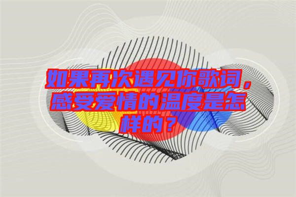 如果再次遇見你歌詞，感受愛情的溫度是怎樣的？