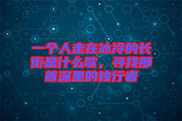 一個人走在冰冷的長街是什么歌，尋找那首深里的獨(dú)行者