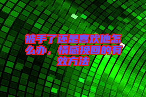 被手了還是喜歡他怎么辦，情感挽回的有效方法