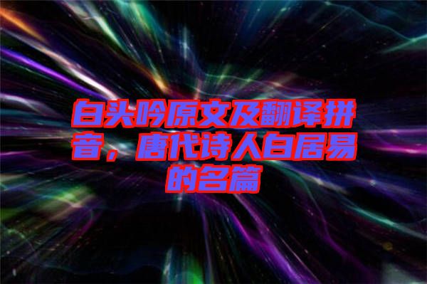 白頭吟原文及翻譯拼音，唐代詩人白居易的名篇