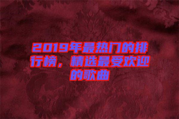 2019年最熱門的排行榜，精選最受歡迎的歌曲