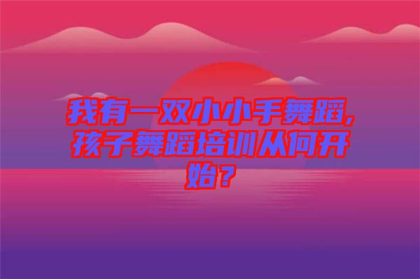 我有一雙小小手舞蹈,孩子舞蹈培訓從何開始？