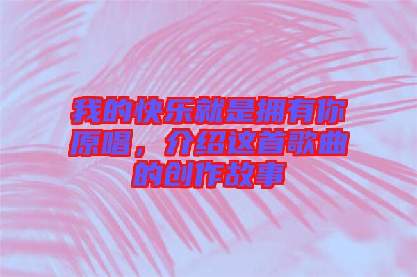 我的快樂就是擁有你原唱，介紹這首歌曲的創(chuàng)作故事