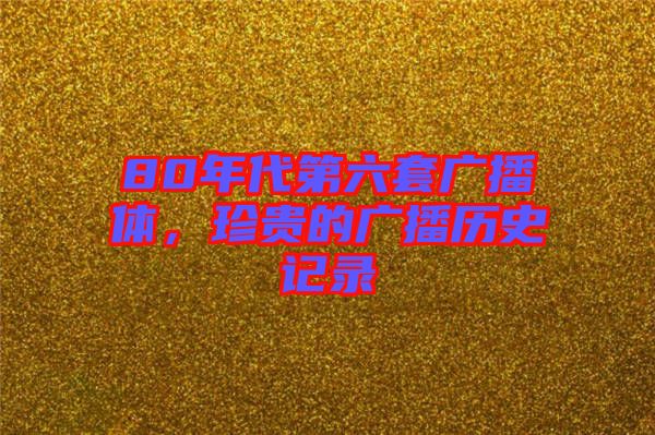 80年代第六套廣播體，珍貴的廣播歷史記錄