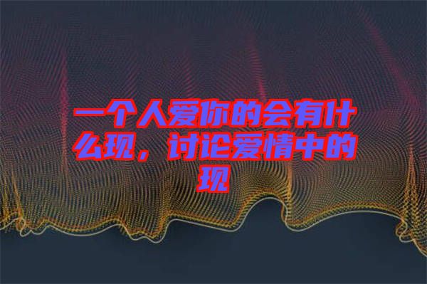 一個人愛你的會有什么現(xiàn)，討論愛情中的現(xiàn)