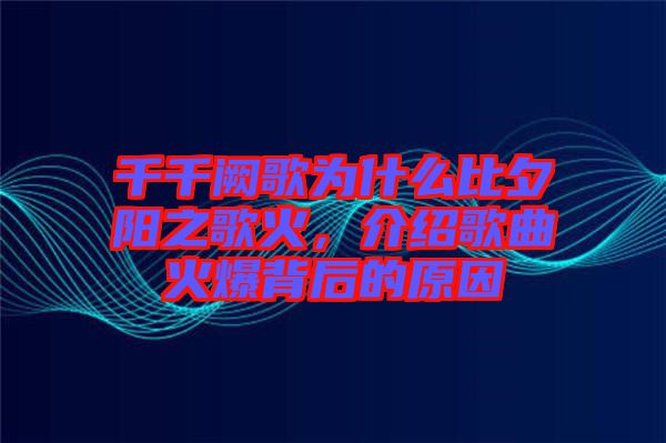 千千闕歌為什么比夕陽之歌火，介紹歌曲火爆背后的原因