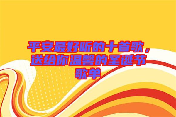 平安最好聽的十首歌，送給你溫馨的圣誕節(jié)歌單