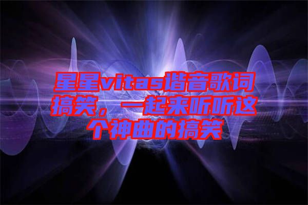 星星vitas諧音歌詞搞笑，一起來聽聽這個(gè)神曲的搞笑