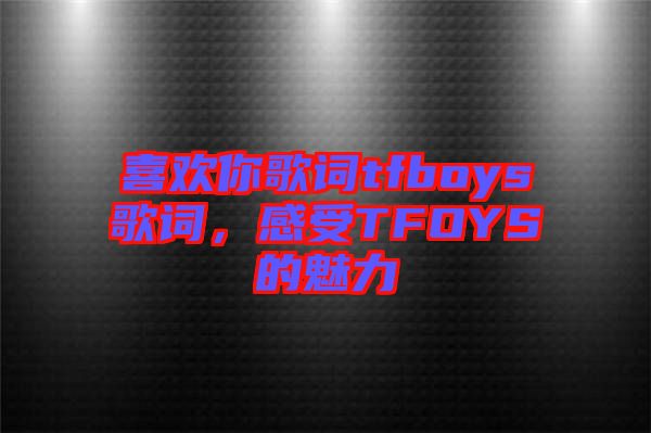 喜歡你歌詞tfboys歌詞，感受TFOYS的魅力