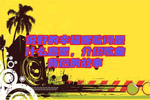 說好的幸福呢歌詞是什么意思，介紹歌曲背后的故事