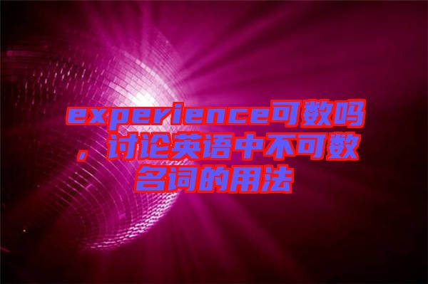 experience可數(shù)嗎，討論英語中不可數(shù)名詞的用法