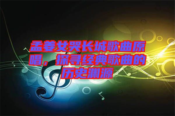 孟姜女哭長城歌曲原唱，探尋經(jīng)典歌曲的歷史淵源