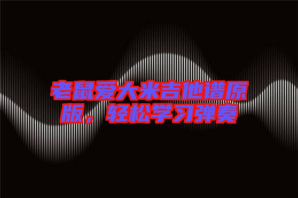 老鼠愛大米吉他譜原版，輕松學(xué)習(xí)彈奏