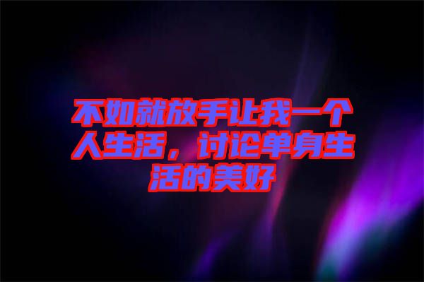 不如就放手讓我一個人生活，討論單身生活的美好