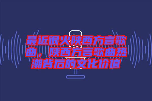 最近很火陜西方言歌曲，陜西方言歌曲熱潮背后的文化價(jià)值