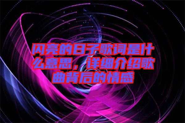 閃亮的日子歌詞是什么意思，詳細(xì)介紹歌曲背后的情感