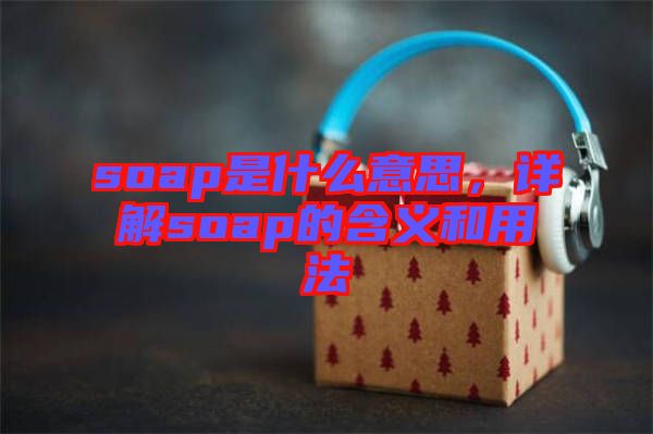 soap是什么意思，詳解soap的含義和用法