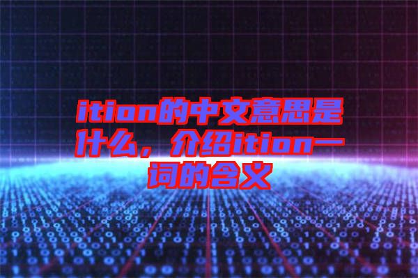 ition的中文意思是什么，介紹ition一詞的含義