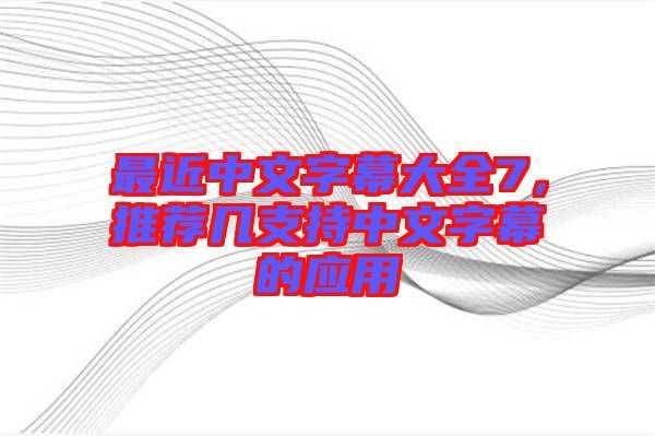 最近中文字幕大全7，推薦幾支持中文字幕的應(yīng)用