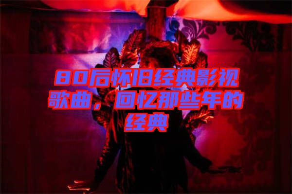 80后懷舊經典影視歌曲，回憶那些年的經典