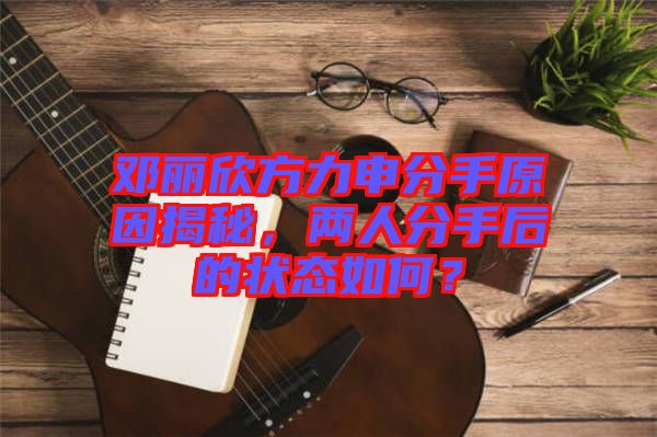 鄧麗欣方力申分手原因揭秘，兩人分手后的狀態(tài)如何？