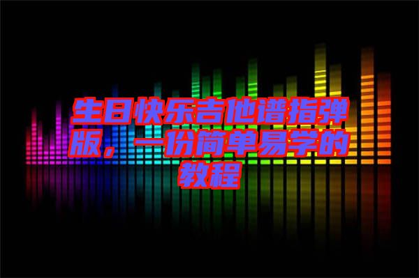 生日快樂吉他譜指彈版，一份簡單易學(xué)的教程