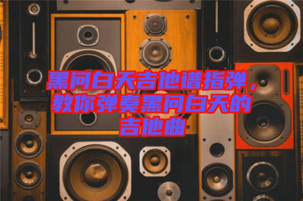 黑問白天吉他譜指彈，教你彈奏黑問白天的吉他曲