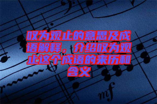 嘆為觀止的意思及成語解釋，介紹嘆為觀止這個(gè)成語的來歷和含義