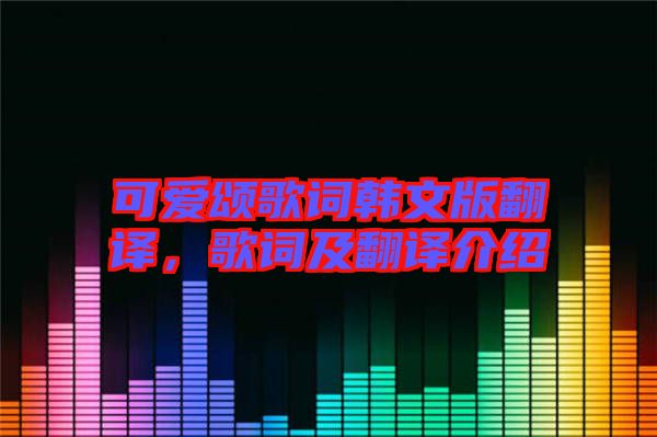 可愛頌歌詞韓文版翻譯，歌詞及翻譯介紹