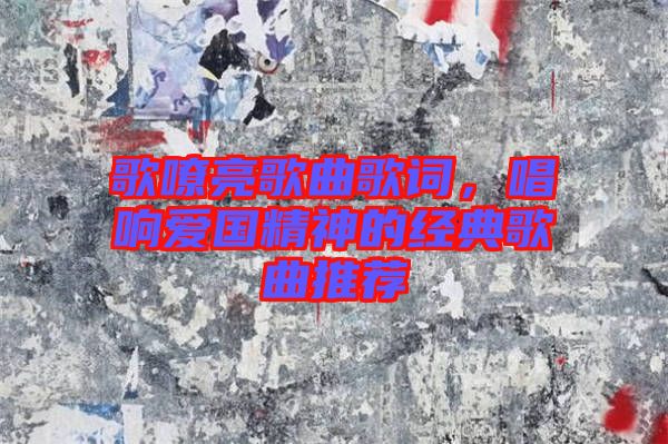 歌嘹亮歌曲歌詞，唱響愛(ài)國(guó)精神的經(jīng)典歌曲推薦