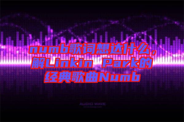 numb歌詞想達什么，解Linkin Park的經(jīng)典歌曲Numb