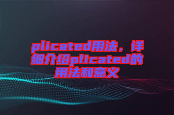 plicated用法，詳細介紹plicated的用法和意義